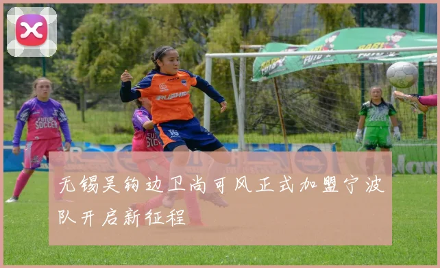无锡吴钩边卫尚可风正式加盟宁波队开启新征程
