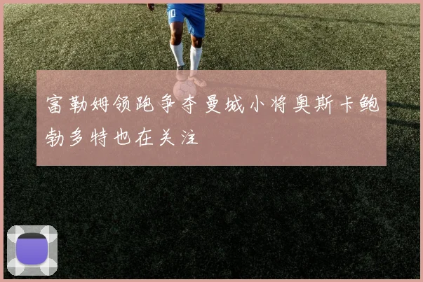 富勒姆领跑争夺曼城小将奥斯卡鲍勃多特也在关注