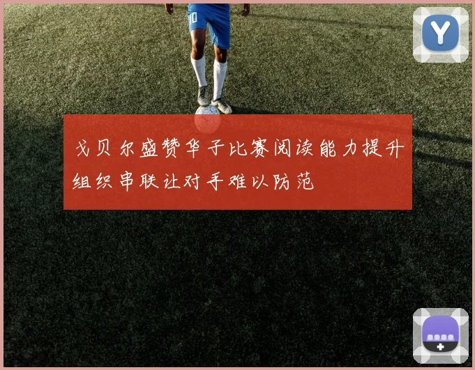 戈贝尔盛赞华子比赛阅读能力提升组织串联让对手难以防范