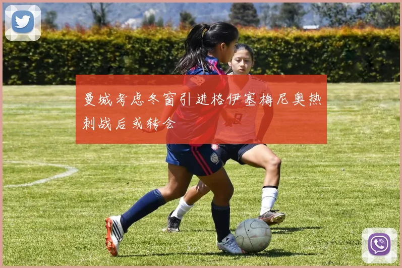 曼城考虑冬窗引进格伊塞梅尼奥热刺战后或转会