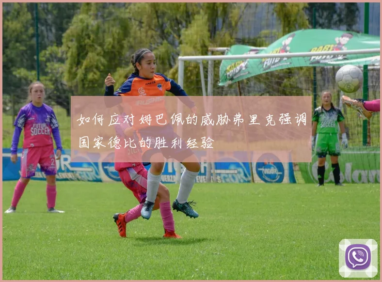 如何应对姆巴佩的威胁弗里克强调国家德比的胜利经验