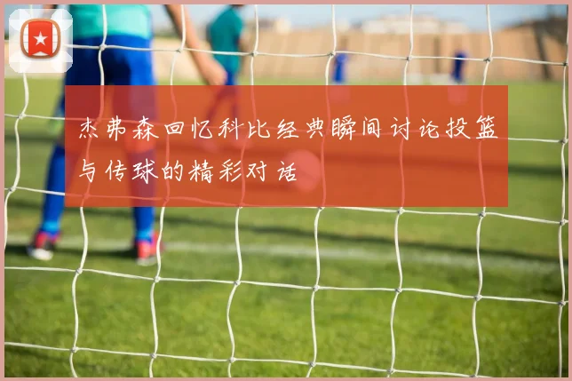 杰弗森回忆科比经典瞬间讨论投篮与传球的精彩对话