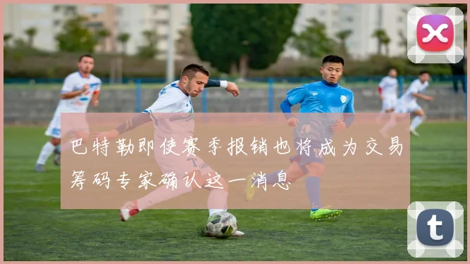 巴特勒即使赛季报销也将成为交易筹码专家确认这一消息