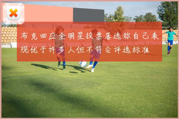 布克回应全明星投票落选称自己表现优于许多人但不符合评选标准